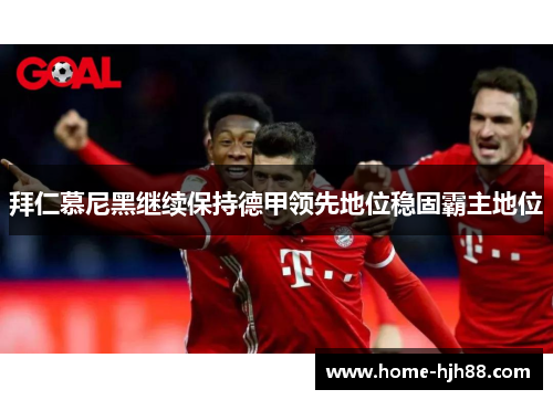 拜仁慕尼黑继续保持德甲领先地位稳固霸主地位